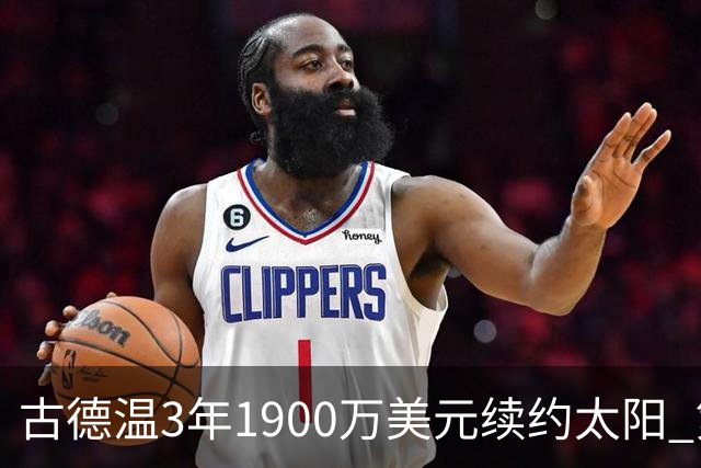 古德温3年1900万美元续约太阳 第3年为球员选项